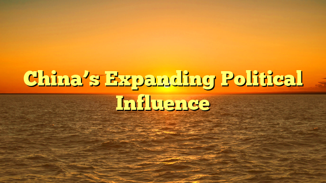 China’s Expanding Political Influence