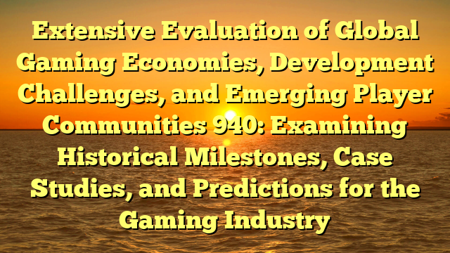 Extensive Evaluation of Global Gaming Economies, Development Challenges, and Emerging Player Communities 940: Examining Historical Milestones, Case Studies, and Predictions for the Gaming Industry