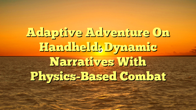 Adaptive Adventure On Handheld: Dynamic Narratives With Physics-Based Combat