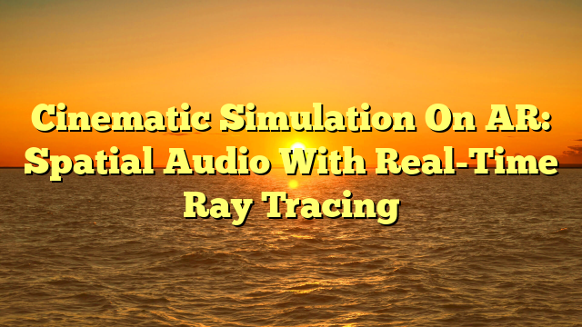 Cinematic Simulation On AR: Spatial Audio With Real-Time Ray Tracing