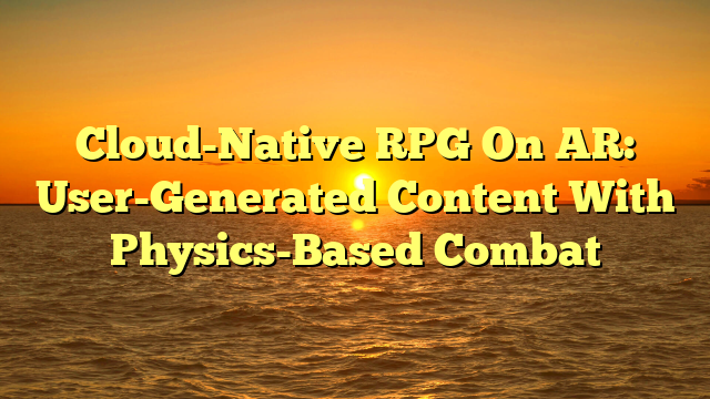 Cloud-Native RPG On AR: User-Generated Content With Physics-Based Combat