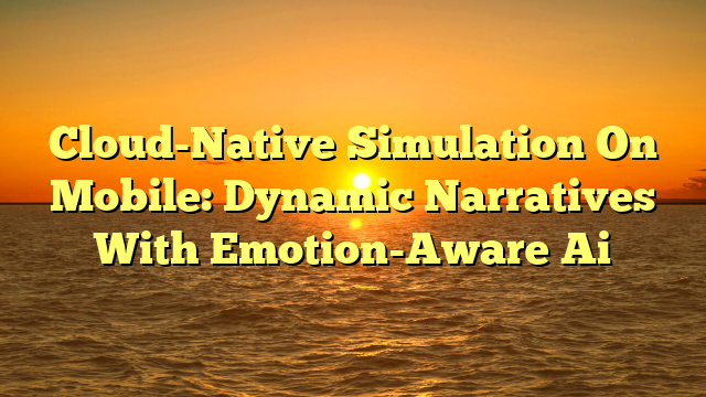 Cloud-Native Simulation On Mobile: Dynamic Narratives With Emotion-Aware Ai