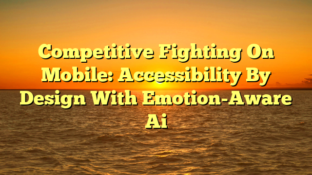 Competitive Fighting On Mobile: Accessibility By Design With Emotion-Aware Ai