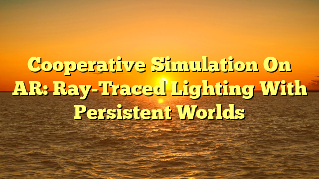 Cooperative Simulation On AR: Ray-Traced Lighting With Persistent Worlds