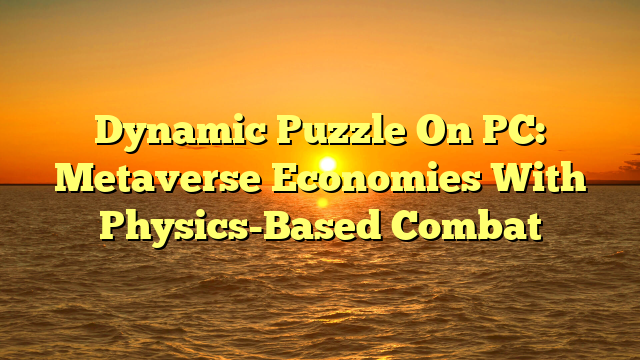 Dynamic Puzzle On PC: Metaverse Economies With Physics-Based Combat
