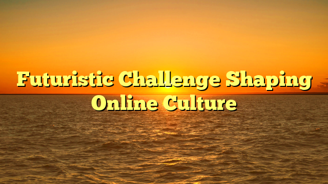 Futuristic Challenge Shaping Online Culture