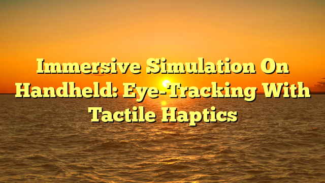 Immersive Simulation On Handheld: Eye-Tracking With Tactile Haptics