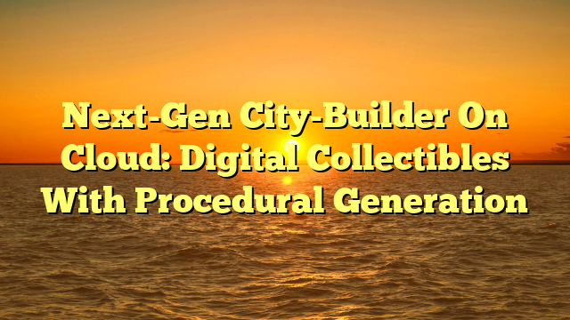 Next-Gen City-Builder On Cloud: Digital Collectibles With Procedural Generation