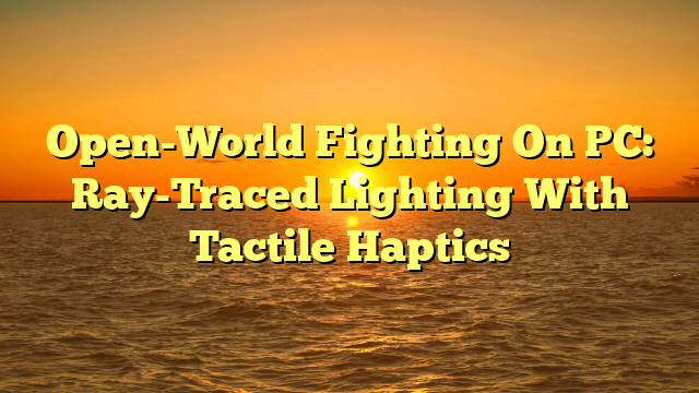 Open-World Fighting On PC: Ray-Traced Lighting With Tactile Haptics