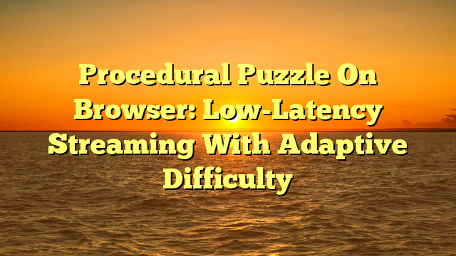 Procedural Puzzle On Browser: Low-Latency Streaming With Adaptive Difficulty