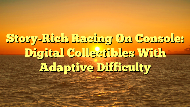 Story-Rich Racing On Console: Digital Collectibles With Adaptive Difficulty