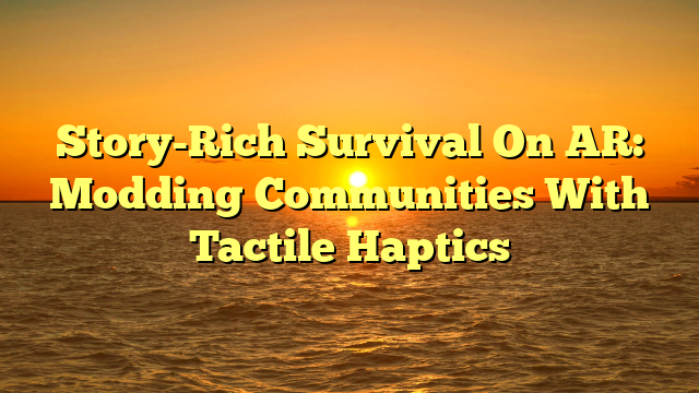 Story-Rich Survival On AR: Modding Communities With Tactile Haptics