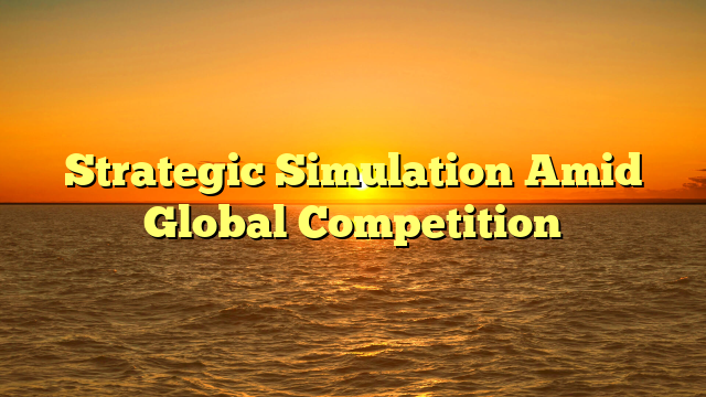 Strategic Simulation Amid Global Competition