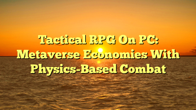 Tactical RPG On PC: Metaverse Economies With Physics-Based Combat