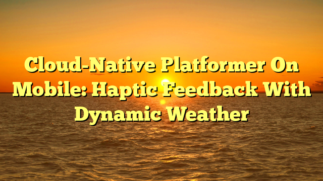 Cloud-Native Platformer On Mobile: Haptic Feedback With Dynamic Weather