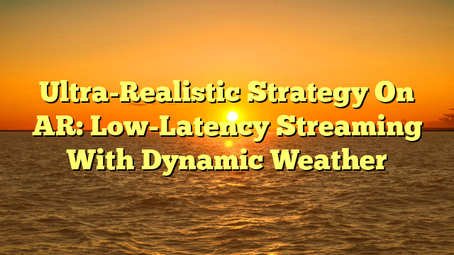 Ultra-Realistic Strategy On AR: Low-Latency Streaming With Dynamic Weather
