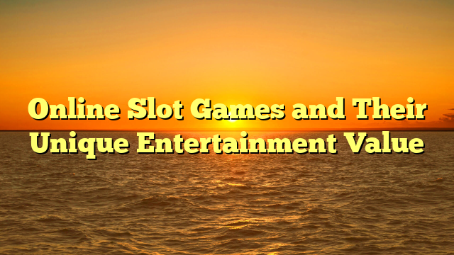 Online Slot Games and Their Unique Entertainment Value