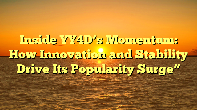 Inside YY4D’s Momentum: How Innovation and Stability Drive Its Popularity Surge”
