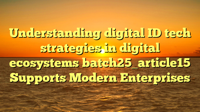 Understanding digital ID tech strategies in digital ecosystems batch25_article15 Supports Modern Enterprises