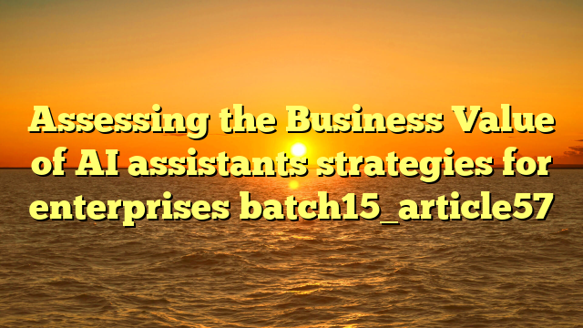 Assessing the Business Value of AI assistants strategies for enterprises batch15_article57