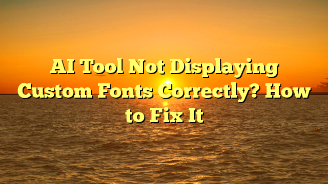 AI Tool Not Displaying Custom Fonts Correctly? How to Fix It