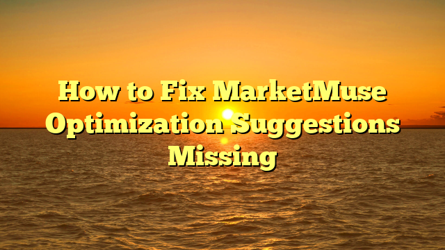 How to Fix MarketMuse Optimization Suggestions Missing